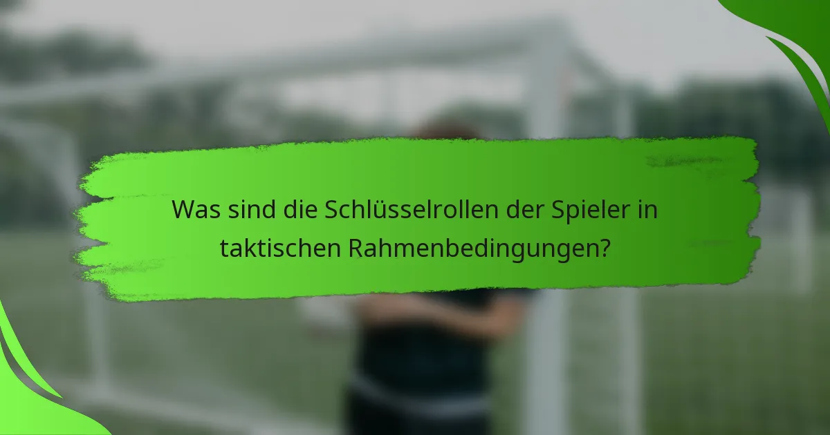 Was sind die Schlüsselrollen der Spieler in taktischen Rahmenbedingungen?