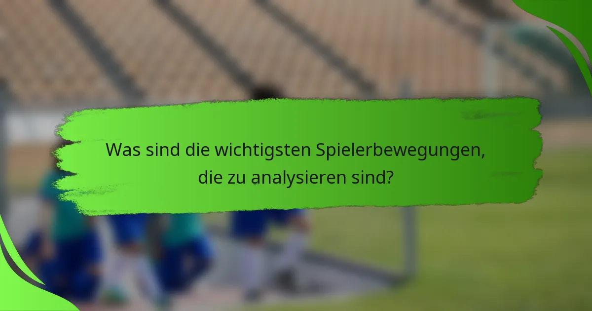 Was sind die wichtigsten Spielerbewegungen, die zu analysieren sind?