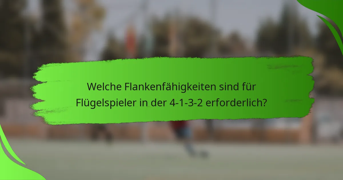 Welche Flankenfähigkeiten sind für Flügelspieler in der 4-1-3-2 erforderlich?