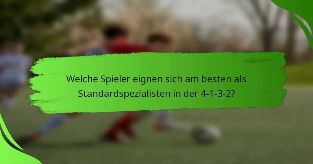Welche Spieler eignen sich am besten als Standardspezialisten in der 4-1-3-2?