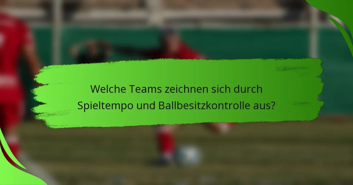 Welche Teams zeichnen sich durch Spieltempo und Ballbesitzkontrolle aus?