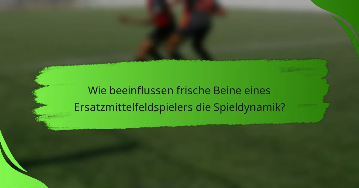 Wie beeinflussen frische Beine eines Ersatzmittelfeldspielers die Spieldynamik?