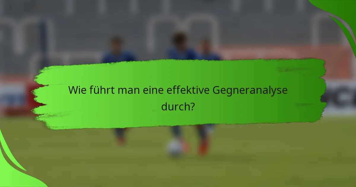 Wie führt man eine effektive Gegneranalyse durch?