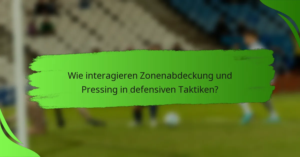Wie interagieren Zonenabdeckung und Pressing in defensiven Taktiken?