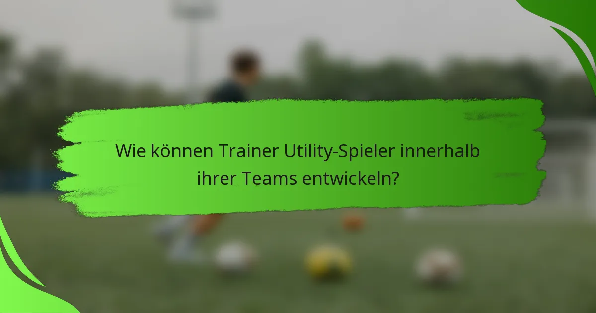 Wie können Trainer Utility-Spieler innerhalb ihrer Teams entwickeln?