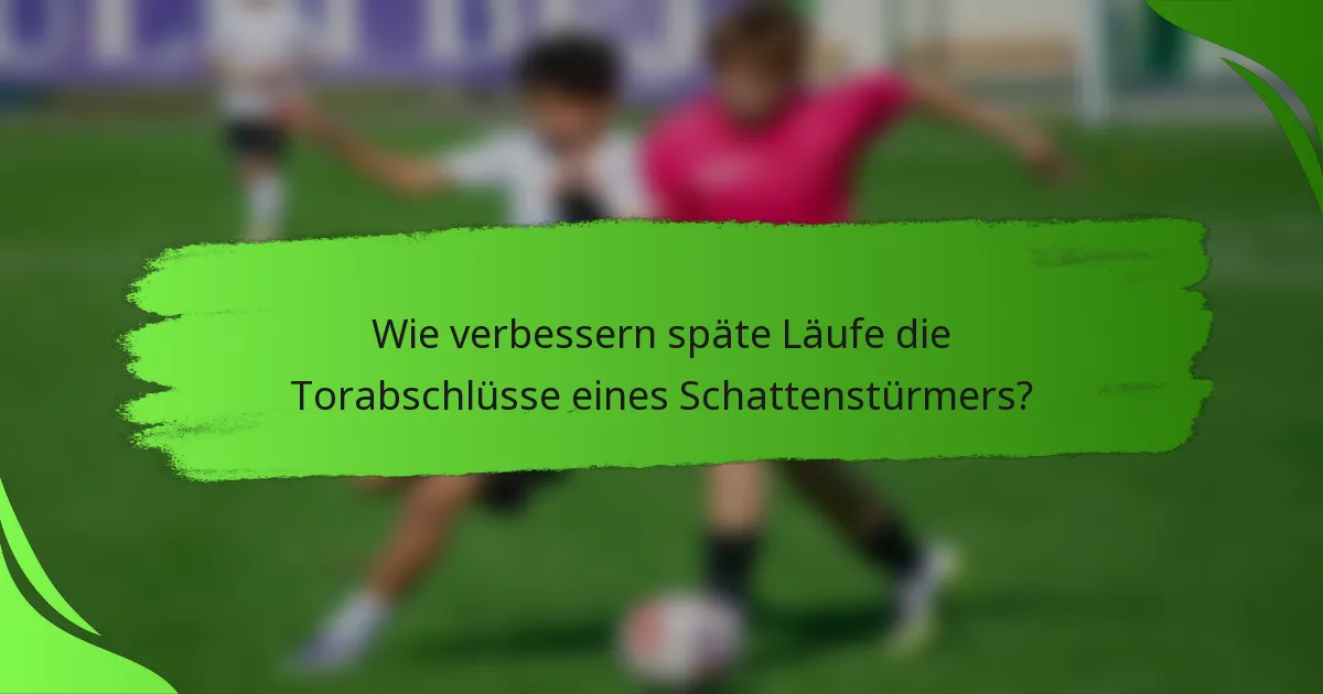 Wie verbessern späte Läufe die Torabschlüsse eines Schattenstürmers?