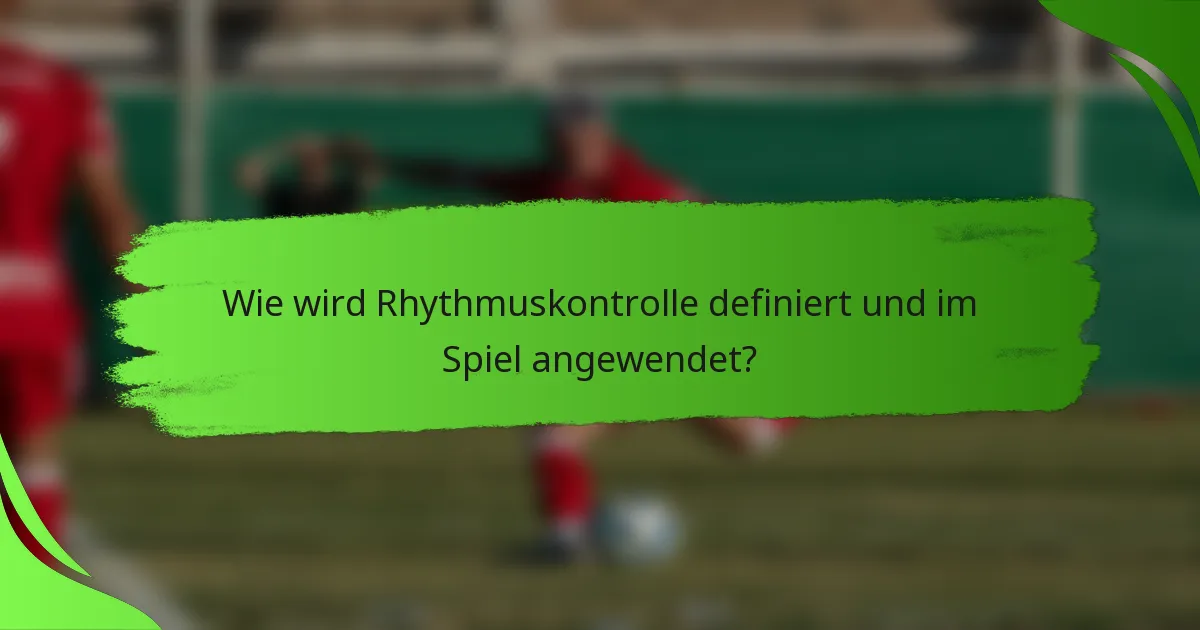 Wie wird Rhythmuskontrolle definiert und im Spiel angewendet?
